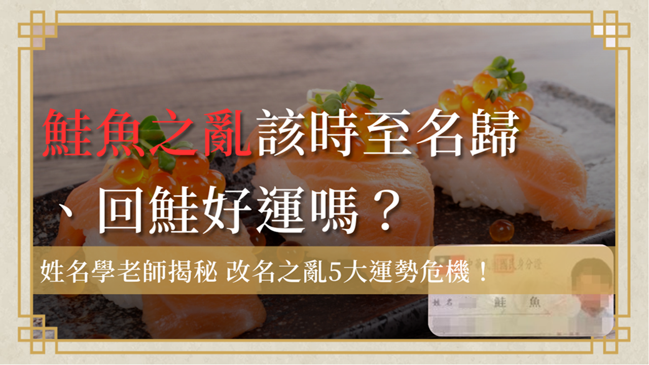 鮭魚之亂該回鮭好運？姓名學老師揭秘改名之亂5大運勢危機！圖示